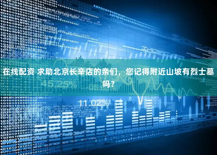 在线配资 求助北京长辛店的亲们，您记得附近山坡有烈士墓吗？
