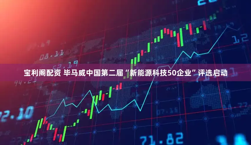 宝利阁配资 毕马威中国第二届“新能源科技50企业”评选启动