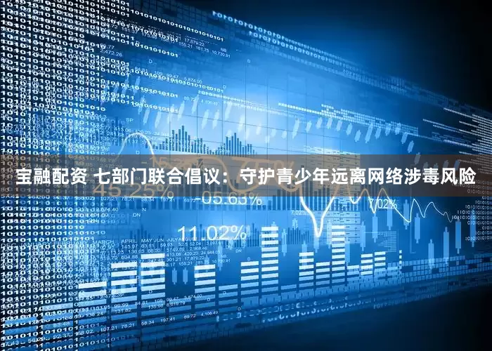 宝融配资 七部门联合倡议：守护青少年远离网络涉毒风险