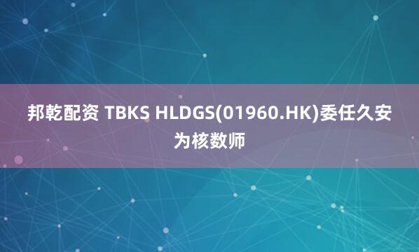 邦乾配资 TBKS HLDGS(01960.HK)委任久安为核数师