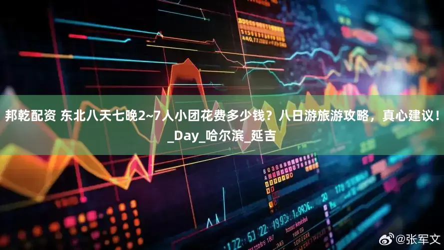 邦乾配资 东北八天七晚2~7人小团花费多少钱？八日游旅游攻略，真心建议！_Day_哈尔滨_延吉