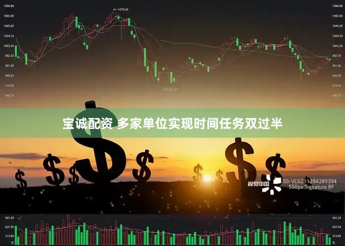 宝诚配资 多家单位实现时间任务双过半
