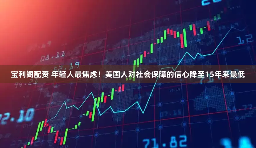 宝利阁配资 年轻人最焦虑！美国人对社会保障的信心降至15年来最低