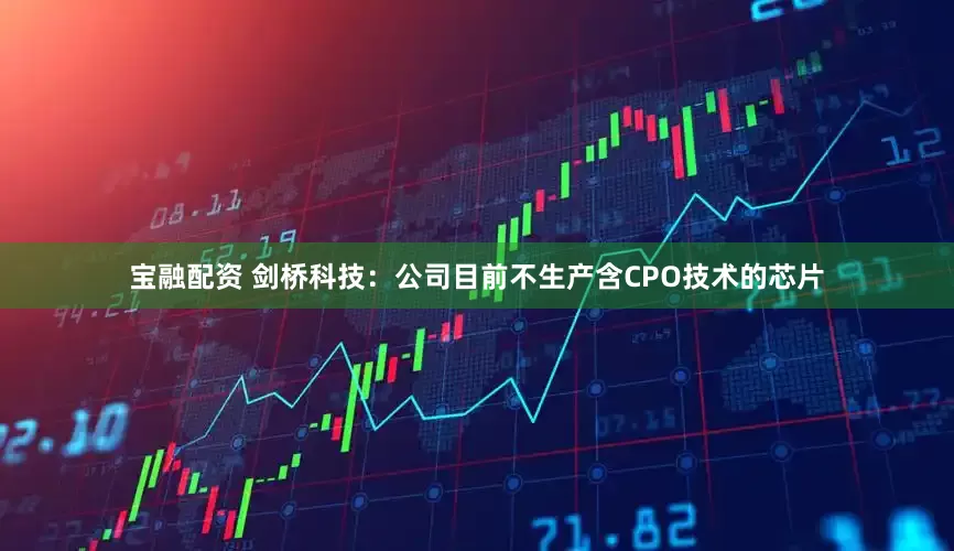 宝融配资 剑桥科技：公司目前不生产含CPO技术的芯片