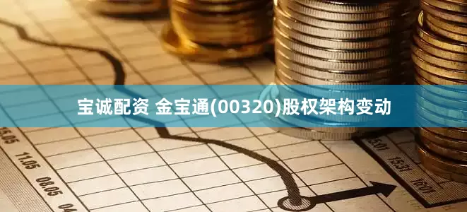 宝诚配资 金宝通(00320)股权架构变动