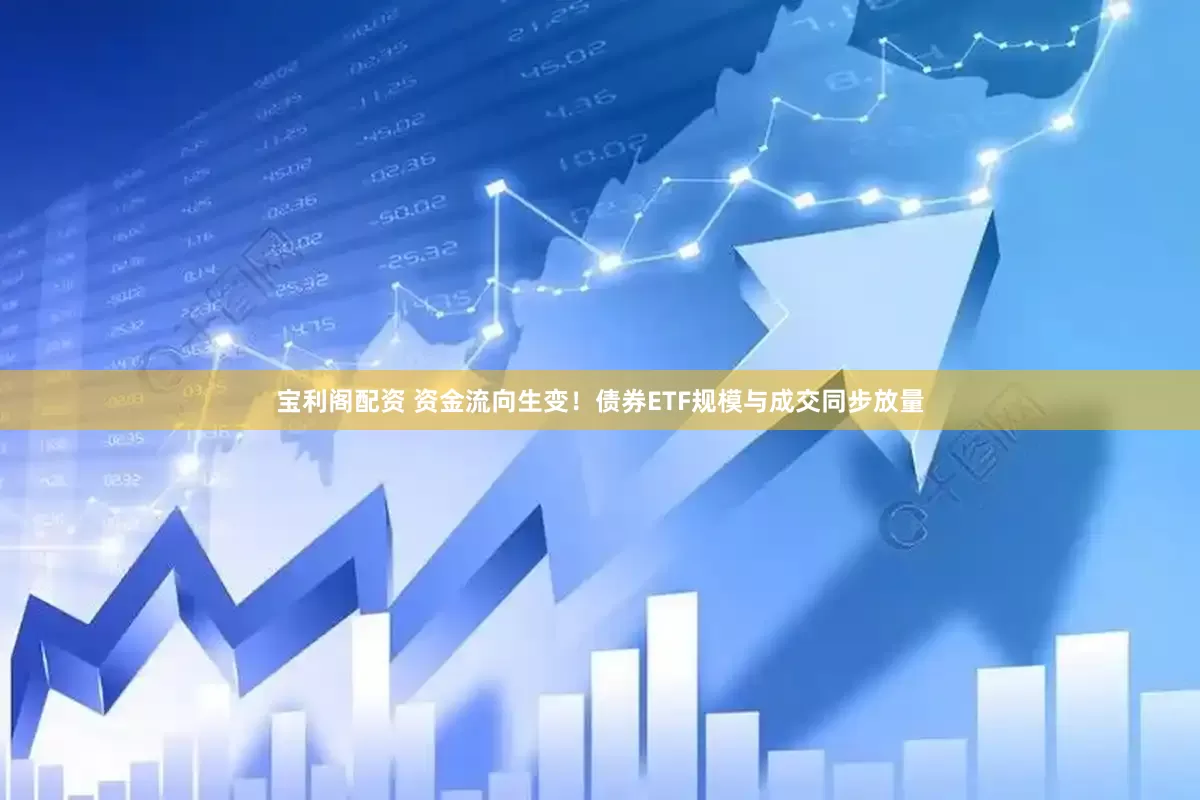 宝利阁配资 资金流向生变！债券ETF规模与成交同步放量
